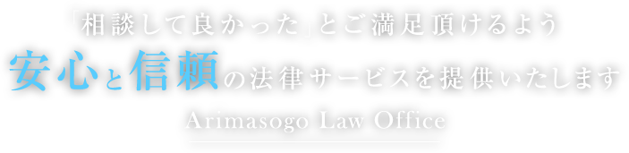 「相談して良かった」とご満足頂けるよう安心と信頼の法律サービスを提供いたします